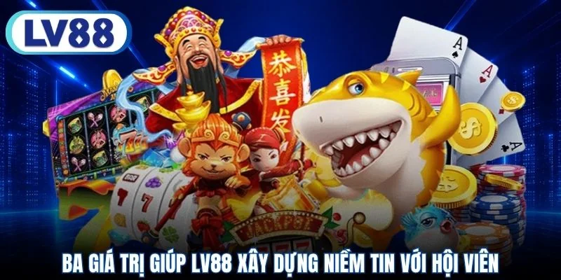 Ba giá trị giúp LV88 xây dựng niềm tin với hội viên
