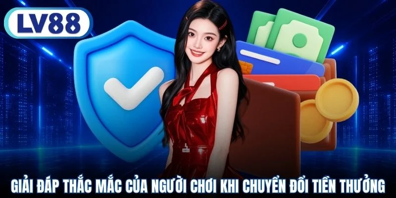 Giải đáp thắc mắc của người chơi khi chuyển đổi tiền thưởng