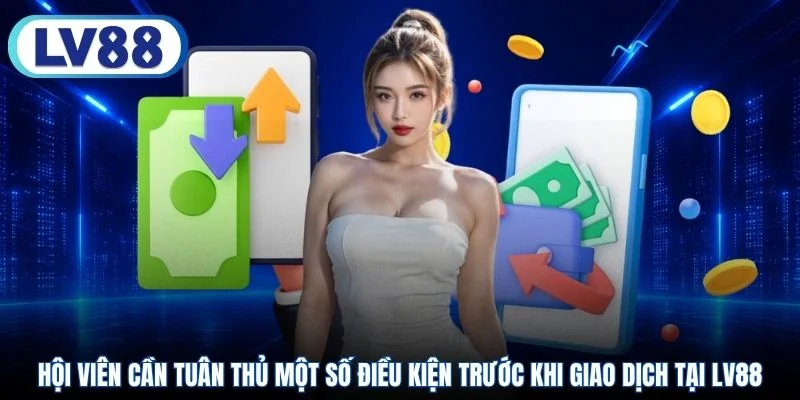 Hội viên cần tuân thủ một số điều kiện trước khi giao dịch tại LV88