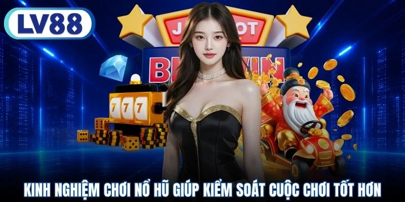 Kinh nghiệm chơi nổ hũ giúp kiểm soát cuộc chơi tốt hơn