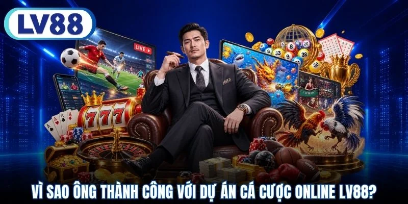Vì sao ông thành công với dự án cá cược online LV88?